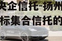 A级央企信托-扬州江都非标集合信托的简单介绍