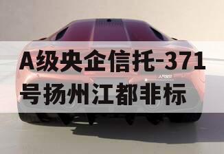 A级央企信托-371号扬州江都非标