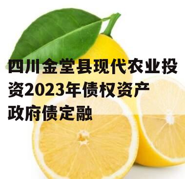 四川金堂县现代农业投资2023年债权资产政府债定融 四川金堂县现代农业投资2023年债权资产政府债定融