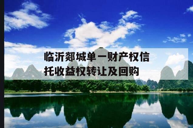 临沂郯城单一财产权信托收益权转让及回购
