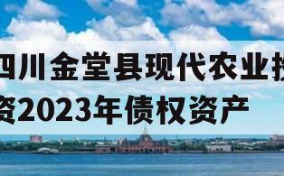四川金堂县现代农业投资2023年债权资产 四川金堂县现代农业投资2023年债权资产