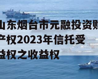 山东烟台市元融投资财产权2023年信托受益权之收益权