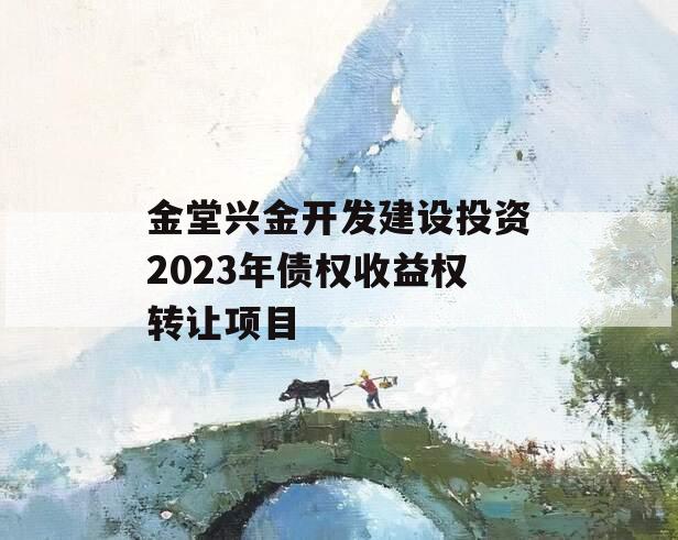 金堂兴金开发建设投资2023年债权收益权转让项目 金堂兴金开发建设投资2023年债权收益权转让项目