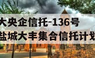 大央企信托-136号盐城大丰集合信托计划