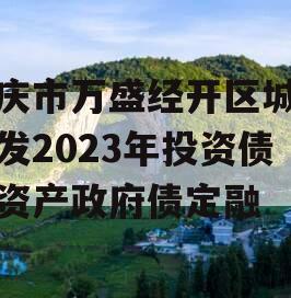 重庆市万盛经开区城市开发2023年投资债权资产政府债定融