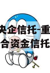 A类央企信托-重庆合川集合资金信托计划 A类央企信托-重庆合川集合资金信托计划