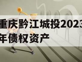 重庆黔江城投2023年债权资产 重庆黔江城投2023年债权资产