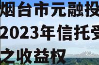 山东烟台市元融投资财产权2023年信托受益权之收益权