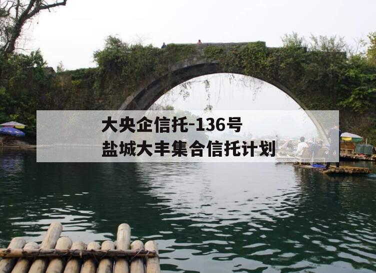 大央企信托-136号盐城大丰集合信托计划