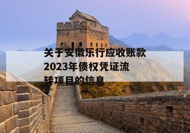 关于安徽乐行应收账款2023年债权凭证流转项目的信息