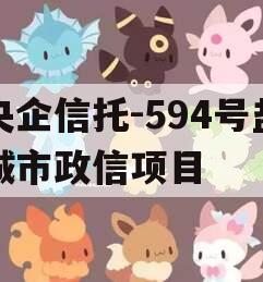 央企信托-594号盐城市政信项目 央企信托-594号盐城市政信项目