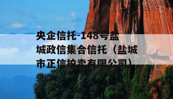央企信托-148号盐城政信集合信托（盐城市正信拍卖有限公司）