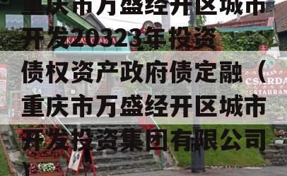 重庆市万盛经开区城市开发20323年投资债权资产政府债定融（重庆市万盛经开区城市开发投资集团有限公司）