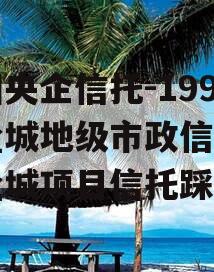 中国央企信托-199号盐城地级市政信（江苏盐城项目信托踩雷）