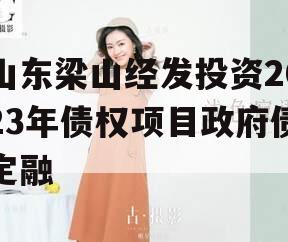 山东梁山经发投资2023年债权项目政府债定融