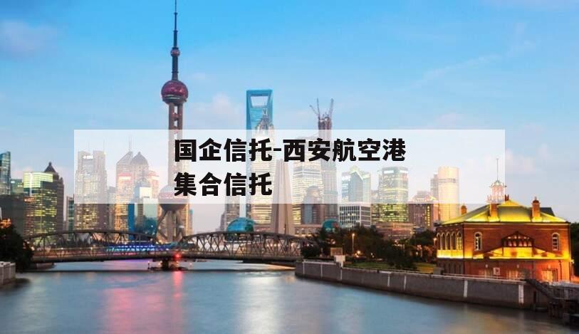 国企信托-西安航空港集合信托
