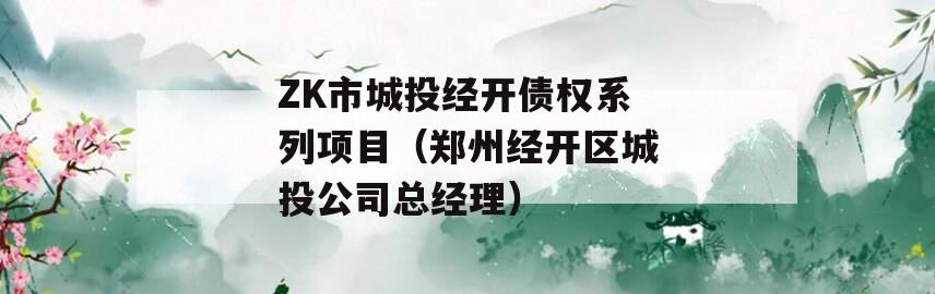 ZK市城投经开债权系列项目（郑州经开区城投公司总经理）