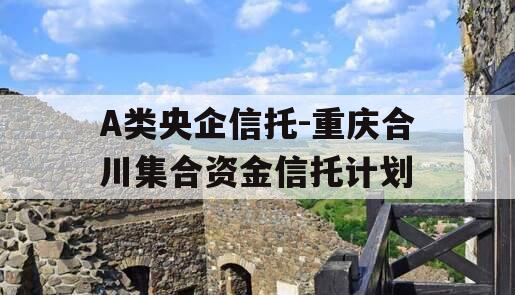 A类央企信托-重庆合川集合资金信托计划