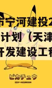 天津市宁河建投2023融资计划（天津市宁河区开发建设工程公司）