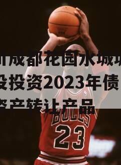 四川成都花园水城城乡建设投资2023年债权资产转让产品