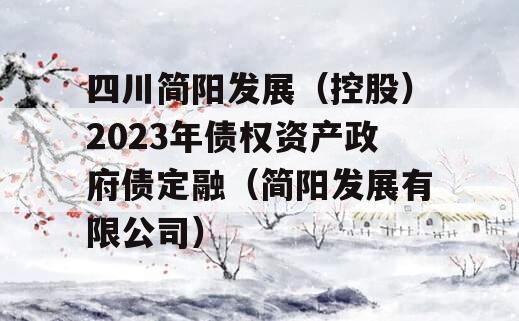 四川简阳发展（控股）2023年债权资产政府债定融（简阳发展有限公司）