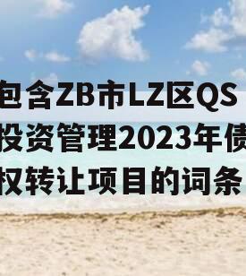 包含ZB市LZ区QS投资管理2023年债权转让项目的词条