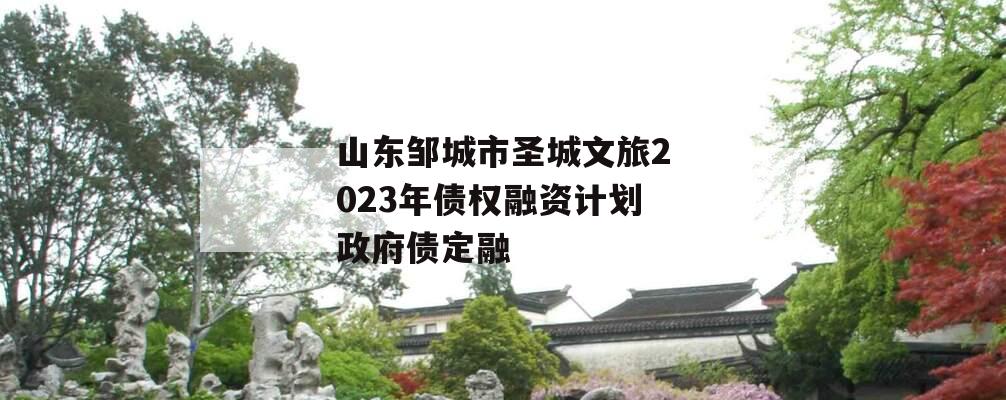 山东邹城市圣城文旅2023年债权融资计划政府债定融