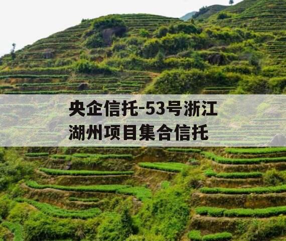 央企信托-53号浙江湖州项目集合信托 央企信托-53号浙江湖州项目集合信托