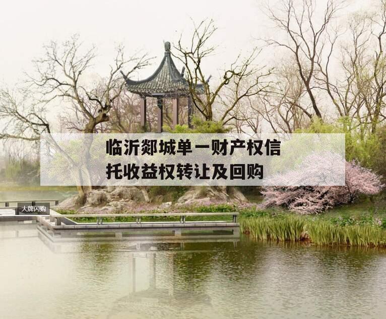 临沂郯城单一财产权信托收益权转让及回购