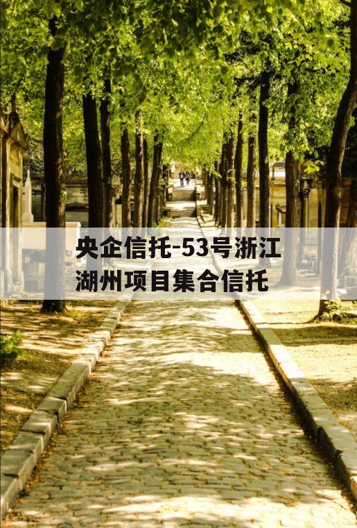 央企信托-53号浙江湖州项目集合信托 央企信托-53号浙江湖州项目集合信托