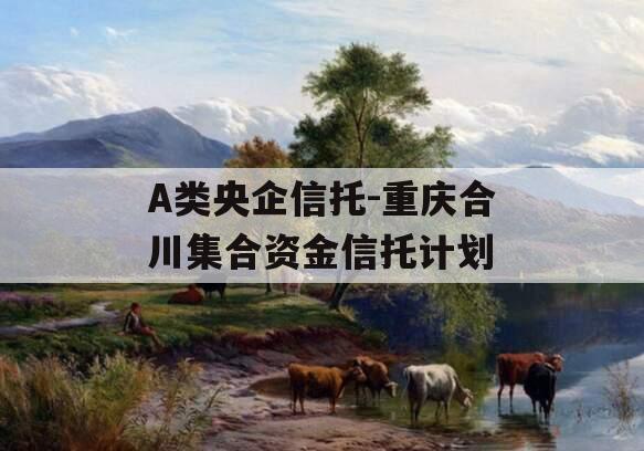 A类央企信托-重庆合川集合资金信托计划
