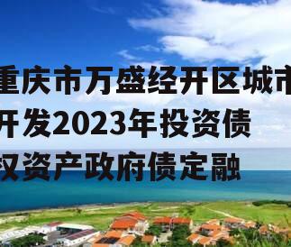 重庆市万盛经开区城市开发2023年投资债权资产政府债定融