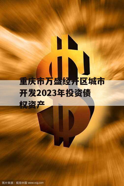 重庆市万盛经开区城市开发2023年投资债权资产 重庆市万盛经开区城市开发2023年投资债权资产