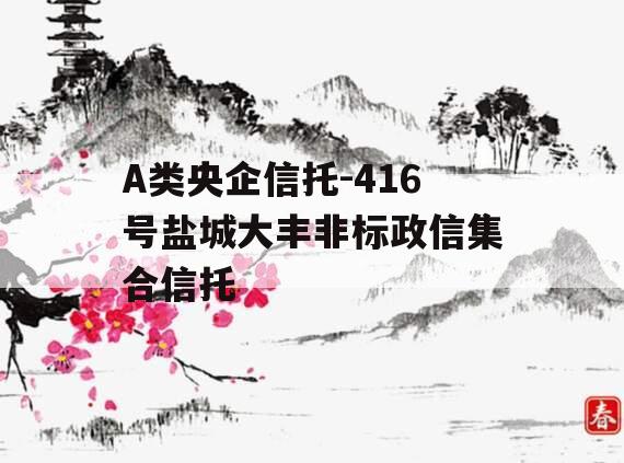 A类央企信托-416号盐城大丰非标政信集合信托