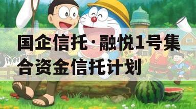 国企信托·融悦1号集合资金信托计划 国企信托·融悦1号集合资金信托计划