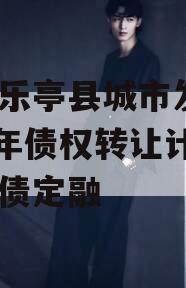 河北乐亭县城市发展2023年债权转让计划政府债定融