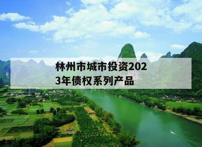 林州市城市投资2023年债权系列产品 林州市城市投资2023年债权系列产品