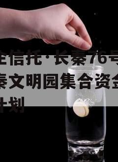 国企信托·长秦76号大秦文明园集合资金信托计划 国企信托·长秦76号大秦文明园集合资金信托计划