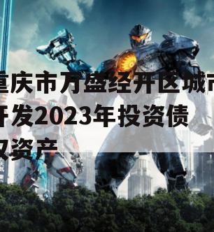 重庆市万盛经开区城市开发2023年投资债权资产 重庆市万盛经开区城市开发2023年投资债权资产