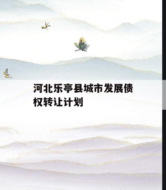 河北乐亭县城市发展债权转让计划
