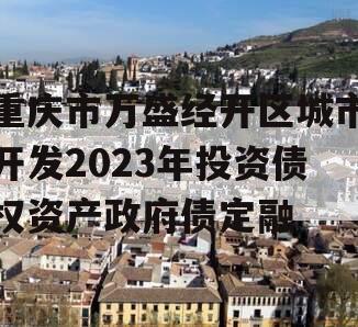 重庆市万盛经开区城市开发2023年投资债权资产政府债定融 重庆市万盛经开区城市开发2023年投资债权资产政府债定融