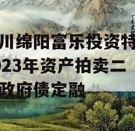 四川绵阳富乐投资特定2023年资产拍卖二期政府债定融 四川绵阳富乐投资特定2023年资产拍卖二期政府债定融