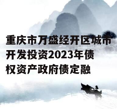 重庆市万盛经开区城市开发投资2023年债权资产政府债定融