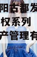 河南洛阳古都发展2023年债权系列（洛阳古都资产管理有限公司官网）
