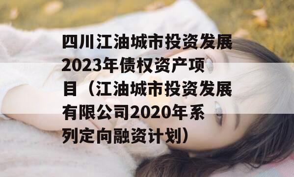 四川江油城市投资发展2023年债权资产项目（江油城市投资发展有限公司2020年系列定向融资计划）