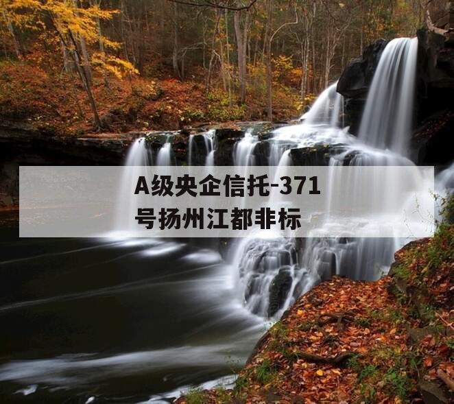 A级央企信托-371号扬州江都非标 A级央企信托-371号扬州江都非标