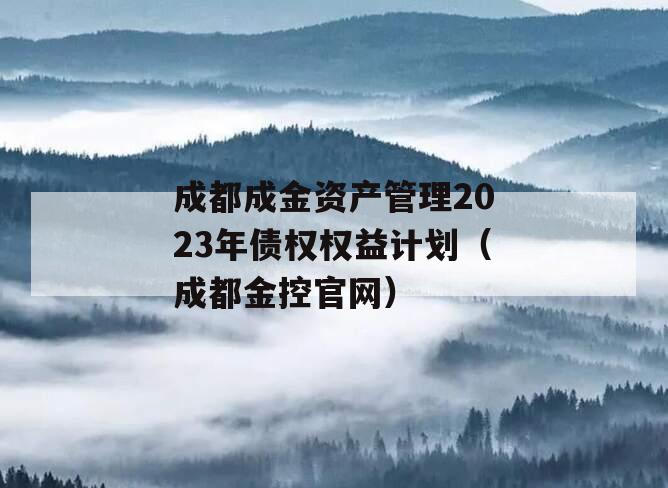 成都成金资产管理2023年债权权益计划（成都金控官网）