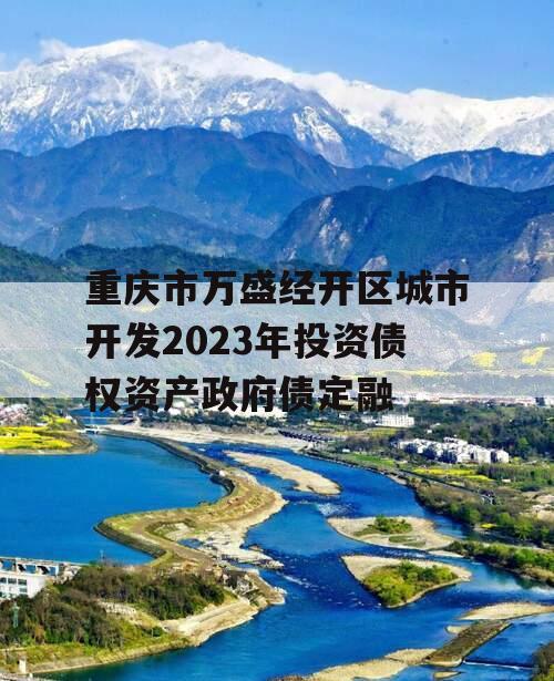 重庆市万盛经开区城市开发2023年投资债权资产政府债定融