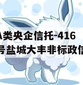 A类央企信托-416号盐城大丰非标政信