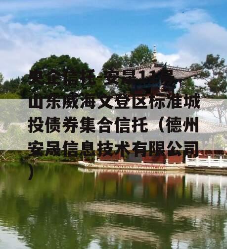 央企信托-安晟11号山东威海文登区标准城投债券集合信托（德州安晟信息技术有限公司）